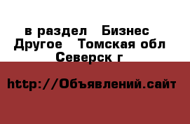  в раздел : Бизнес » Другое . Томская обл.,Северск г.